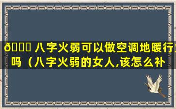 🐒 八字火弱可以做空调地暖行业吗（八字火弱的女人,该怎么补 🐡 救）